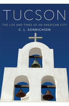 Tucson: The Life and Times of an American City - C. L. Sonnichsen