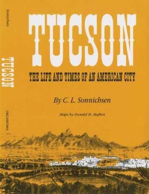 Tucson: The Life and Times of an American City - C. L. Sonnichsen