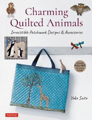 Charming Quilted Animals: Irresistible Patchwork Designs & Accessories (Includes Pull-Out Template Sheets) - Yoko Saito