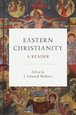 Eastern Christianity: A Reader - J. Edward Walters