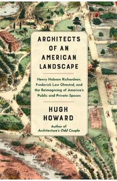 Poza produsului Architects of an American Landscape: Henry Hobson Richardson, Frederick Law Olmsted, and the Reimagining of America's Public and Private Spaces - Hugh Howard
