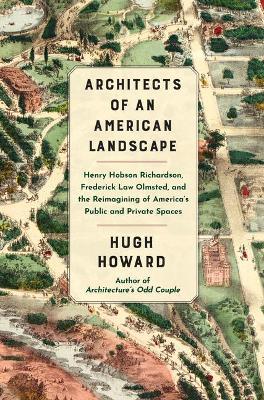 Architects of an American Landscape: Henry Hobson Richardson, Frederick Law Olmsted, and the Reimagining of America's Public and Private Spaces - Hugh Howard