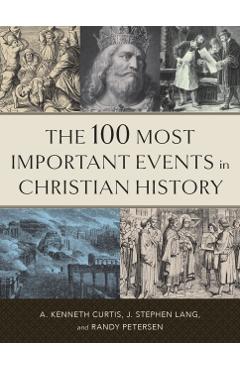 The 100 Most Important Events in Christian History - A. Kenneth Curtis