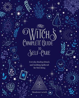The Witch's Complete Guide to Self-Care: Everyday Healing Rituals and Soothing Spellcraft for Well-Being - Theodosia Corinth