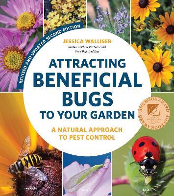 Attracting Beneficial Bugs to Your Garden, Second Edition: A Natural Approach to Pest Control - Jessica Walliser