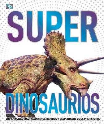 Super Dinosaurios: Los Animales M&#65533;s Fascinantes, R&#65533;pidos Y Despiadados de la Prehistoria - Dk
