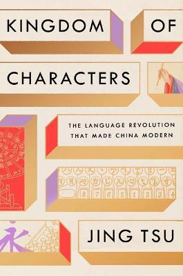 Kingdom of Characters: The Language Revolution That Made China Modern - Jing Tsu