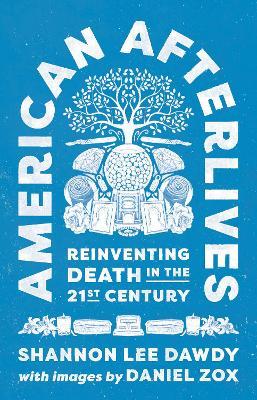 American Afterlives: Reinventing Death in the Twenty-First Century - Shannon Lee Dawdy