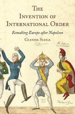 The Invention of International Order: Remaking Europe After Napoleon - Glenda Sluga