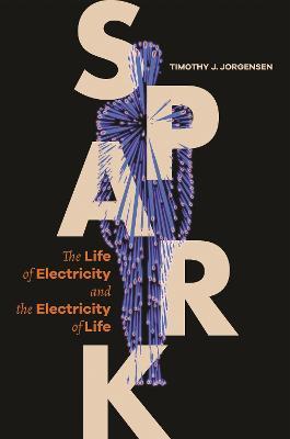 Spark: The Life of Electricity and the Electricity of Life - Timothy J. Jorgensen