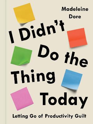 I Didn't Do the Thing Today: Letting Go of Productivity Guilt - Madeleine Dore