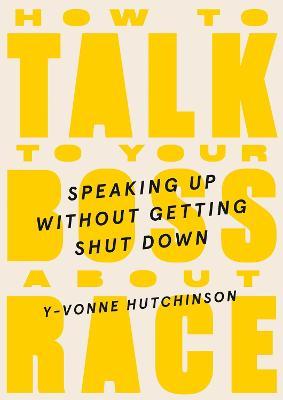 How to Talk to Your Boss about Race: Speaking Up Without Getting Shut Down - Y-vonne Hutchinson