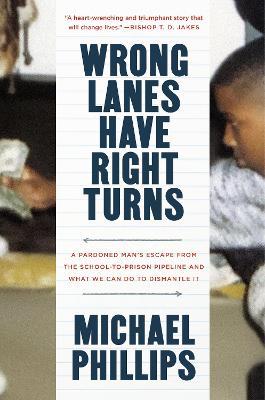 Wrong Lanes Have Right Turns: A Pardoned Man's Escape from the School-To-Prison Pipeline and What We Can Do to Dismantle It - Michael Phillips