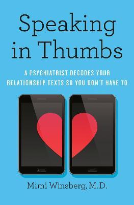 Speaking in Thumbs: A Psychiatrist Decodes Your Relationship Texts So You Don't Have to - Mimi Winsberg