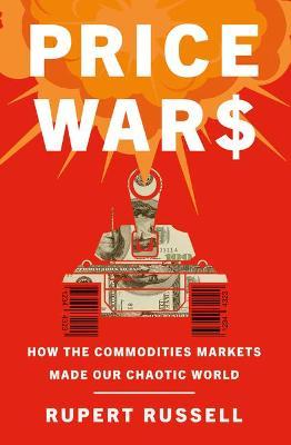 Price Wars: How the Commodities Markets Made Our Chaotic World - Rupert Russell