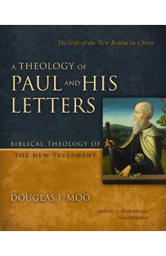 A Theology of Paul and His Letters: The Gift of the New Realm in Christ - Douglas J. Moo
