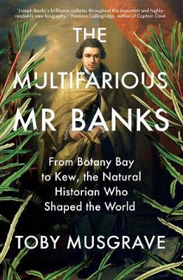 The Multifarious Mr. Banks: From Botany Bay to Kew, the Natural Historian Who Shaped the World - Toby Musgrave