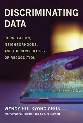 Discriminating Data: Correlation, Neighborhoods, and the New Politics of Recognition - Wendy Hui Kyong Chun