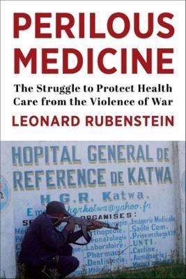 Perilous Medicine: The Struggle to Protect Health Care from the Violence of War - Leonard Rubenstein