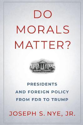 Do Morals Matter?: Presidents and Foreign Policy from FDR to Trump - Joseph S. Nye