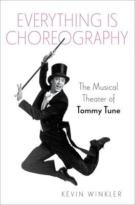 Everything Is Choreography: The Musical Theater of Tommy Tune - Kevin Winkler