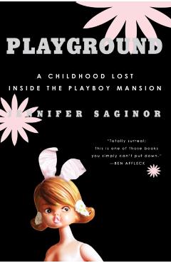 Playground: A Childhood Lost Inside the Playboy Mansion - Jennifer Saginor