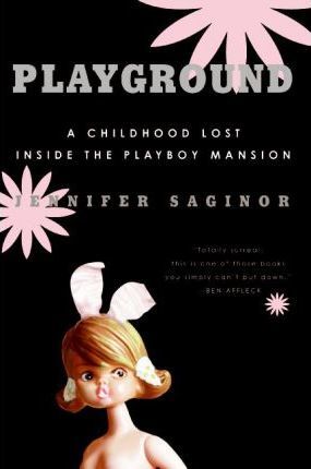 Playground: A Childhood Lost Inside the Playboy Mansion - Jennifer Saginor