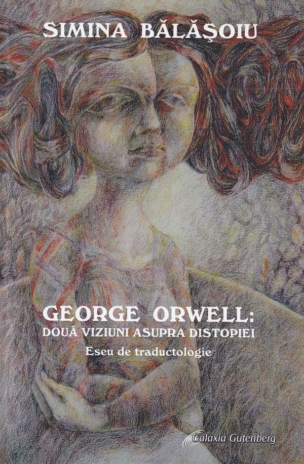 George Orwell: doua viziuni asupra distopiei. Eseu de traductologie - Simina Balasoiu