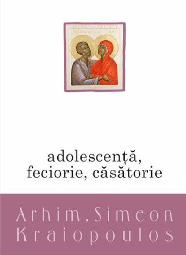 Adolescenta, feciorie, casatorie - Arhim. Simeon Kraiopoulos
