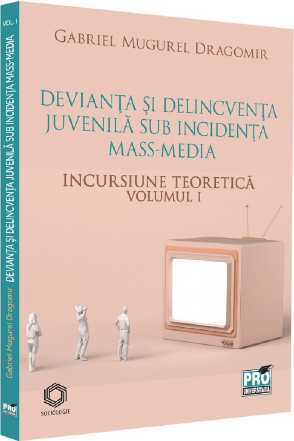 Devianta si delincventa juvenila sub incidenta mass-media Vol.1: Incursiune teoretica - Gabriel Mugurel Dragomir