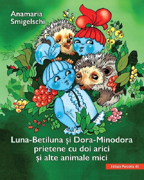 Luna-Betiluna si Dora-Minodora, prietene cu doi arici si alte animale mici - Anamaria Smigelschi