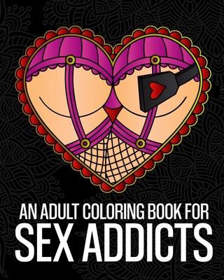 An Adult Coloring Book For Sex Addicts: An Extremely Vulgar Swear Word Coloring Book For Nymphomaniacs And Deviants Containing 30 Slutty And Kinky Col - Pigeon Coloring Books