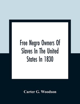 Free Negro Owners Of Slaves In The United States In 1830, Together With Absentee Ownership Of Slaves In The United States In 1830 - Carter G. Woodson