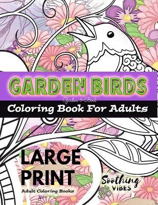 LARGE PRINT Adult Coloring Books - Garden Birds coloring book for adults: An Adult coloring book in LARGE PRINT for those needing a larger image to co - Soothing Vibes