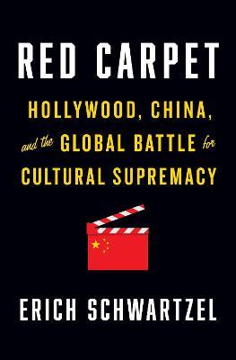 Red Carpet: Hollywood, China, and the Global Battle for Cultural Supremacy - Erich Schwartzel