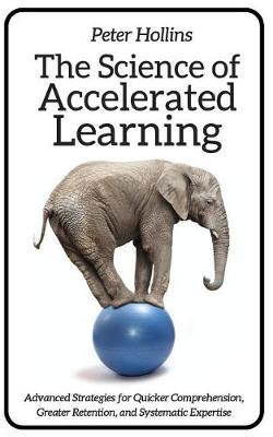 The Science of Accelerated Learning: Advanced Strategies for Quicker Comprehensi - Peter Hollins