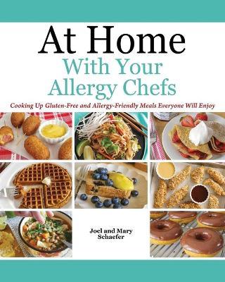 At Home With Your Allergy Chefs: Cooking Up Gluten-free and Allergy-Friendly Meals Everyone Will Enjoy - Joel Schaefer