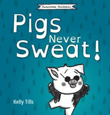 Pigs Never Sweat: A light-hearted book on how pigs cool down - Kelly Tills