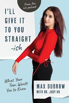 I'll Give It to You Straightish: What Your Teen Wants You to Know - Max Dubrow