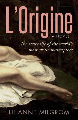 L'Origine: The Secret Life of the World's Most Erotic Masterpiece - Lilianne Milgrom