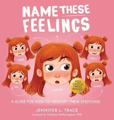 Name These Feelings: A Fun & Creative Picture Book to Guide Children Identify & Understand Emotions & Feelings Anger, Happy, Guilt, Sad, Co - Jennifer L. Trace