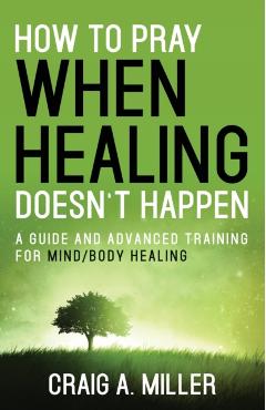 How to Pray When Healing Doesn't Happen - Craig Miller