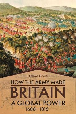 How the Army Made Britain a Global Power: 1688-1815 - Jeremy Black