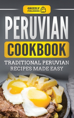 Peruvian Cookbook: Traditional Peruvian Recipes Made Easy - Grizzly Publishing