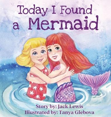 Today I Found a Mermaid: A magical children's story about friendship and the power of imagination - Jack Lewis