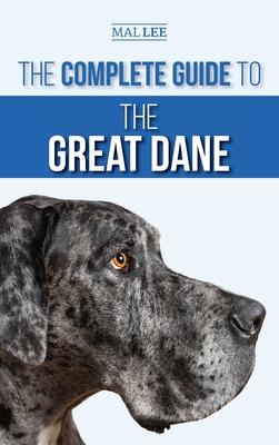 The Complete Guide to the Great Dane: Finding, Selecting, Raising, Training, Feeding, and Living with Your New Great Dane Puppy - Malcolm Lee