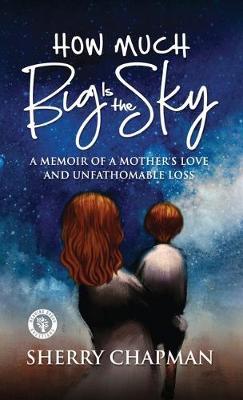 How Much Big Is the Sky: A Memoir of a Mother's Love and Unfathomable Loss - Sherry Chapman