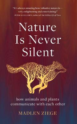 Nature Is Never Silent: How Animals and Plants Communicate with Each Other - Madlen Ziege