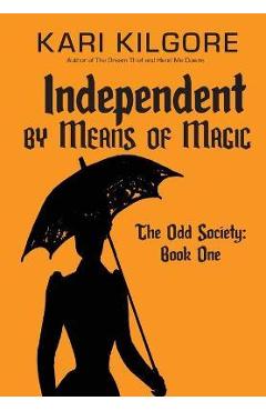 Coperta cărții 'Independent by Means of Magic: The Odd Society: Book One - Kari Kilgore'