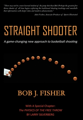 Straight Shooter: A game-changing new approach to basketball shooting - Bob J. Fisher